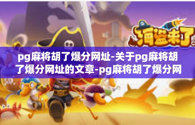 pg麻将胡了爆分网址-关于pg麻将胡了爆分网址的文章-pg麻将胡了爆分网址