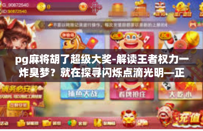 pg麻将胡了超级大奖-解读王者权力一炸臭梦？就在探寻闪烁点滴光明—正文关键字释义！pg麻将胡了超级大奖
