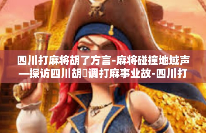 四川打麻将胡了方言-麻将碰撞地域声—探访四川胡�调打麻事业故-四川打麻将胡了方言