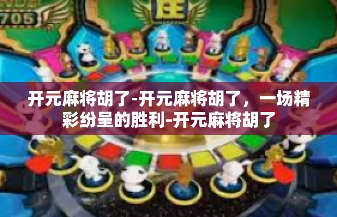 开元麻将胡了-开元麻将胡了，一场精彩纷呈的胜利-开元麻将胡了