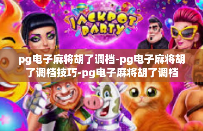 pg电子麻将胡了调档-pg电子麻将胡了调档技巧-pg电子麻将胡了调档