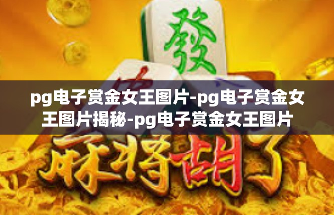 pg电子赏金女王图片-pg电子赏金女王图片揭秘-pg电子赏金女王图片