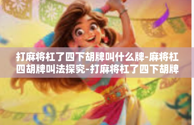 打麻将杠了四下胡牌叫什么牌-麻将杠四胡牌叫法探究-打麻将杠了四下胡牌叫什么牌