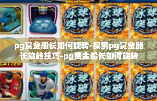 pg赏金船长如何旋转-探索pg赏金船长旋转技巧-pg赏金船长如何旋转