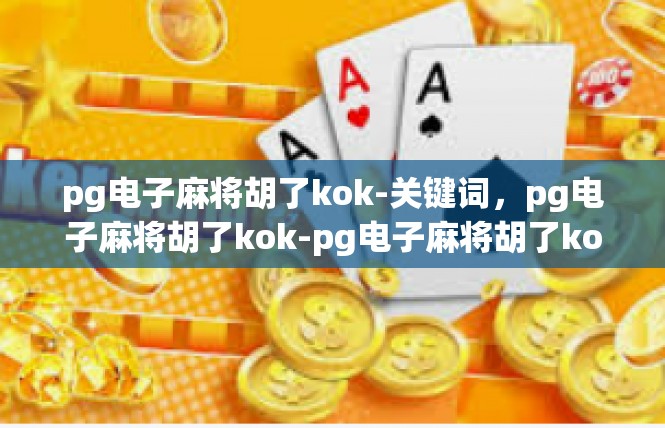 pg电子麻将胡了kok-关键词，pg电子麻将胡了kok-pg电子麻将胡了kok