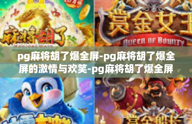 pg麻将胡了爆全屏-pg麻将胡了爆全屏的激情与欢笑-pg麻将胡了爆全屏