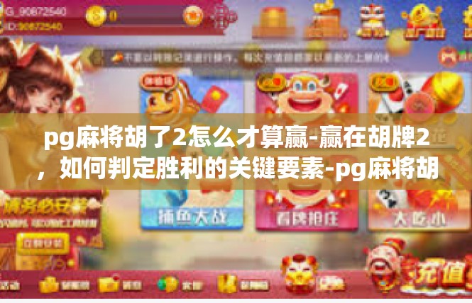 pg麻将胡了2怎么才算赢-赢在胡牌2，如何判定胜利的关键要素-pg麻将胡了2怎么才算赢