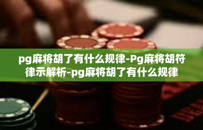 pg麻将胡了有什么规律-Pg麻将胡符律示解析-pg麻将胡了有什么规律