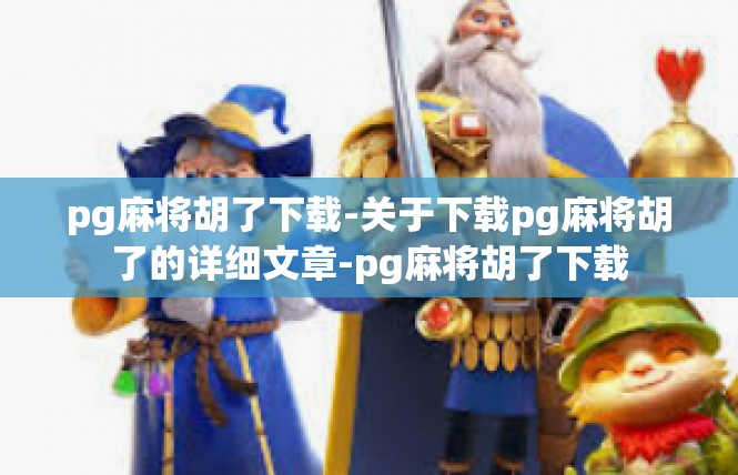 pg麻将胡了下载-关于下载pg麻将胡了的详细文章-pg麻将胡了下载