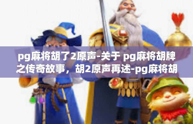 pg麻将胡了2原声-关于 pg麻将胡牌之传奇故事，胡2原声再述-pg麻将胡了2原声