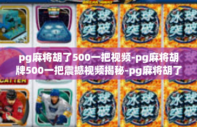 pg麻将胡了500一把视频-pg麻将胡牌500一把震撼视频揭秘-pg麻将胡了500一把视频