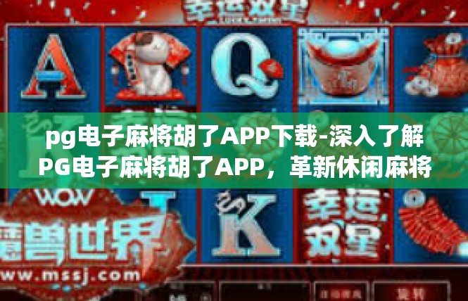 pg电子麻将胡了APP下载-深入了解PG电子麻将胡了APP，革新休闲麻将游戏的魔力呈现-pg电子麻将胡了APP下载