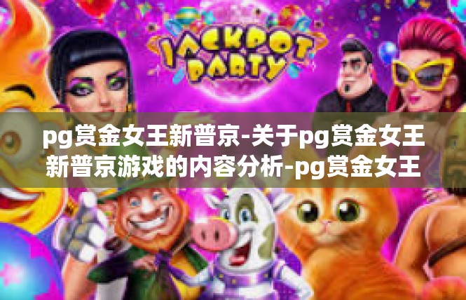 pg赏金女王新普京-关于pg赏金女王新普京游戏的内容分析-pg赏金女王新普京