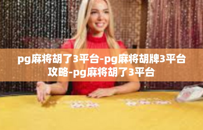pg麻将胡了3平台-pg麻将胡牌3平台攻略-pg麻将胡了3平台