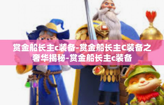 赏金船长主c装备-赏金船长主C装备之奢华揭秘-赏金船长主c装备