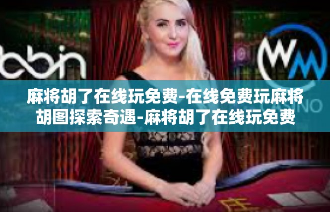 麻将胡了在线玩免费-在线免费玩麻将胡图探索奇遇-麻将胡了在线玩免费