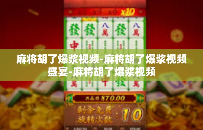 麻将胡了爆浆视频-麻将胡了爆浆视频盛宴-麻将胡了爆浆视频