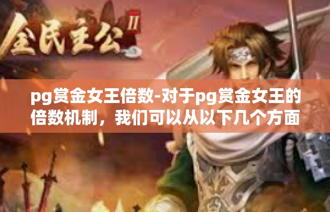 pg赏金女王倍数-对于pg赏金女王的倍数机制，我们可以从以下几个方面进行探讨，pg赏金女王倍数