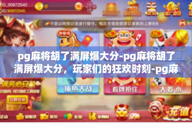 pg麻将胡了满屏爆大分-pg麻将胡了满屏爆大分，玩家们的狂欢时刻-pg麻将胡了满屏爆大分