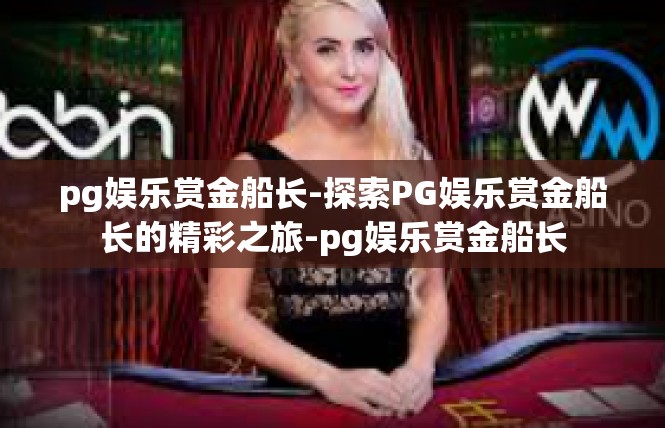 pg娱乐赏金船长-探索PG娱乐赏金船长的精彩之旅-pg娱乐赏金船长