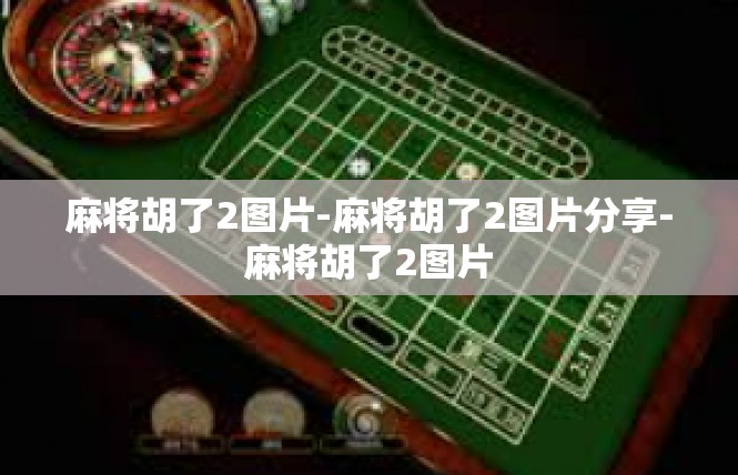 麻将胡了2图片-麻将胡了2图片分享-麻将胡了2图片