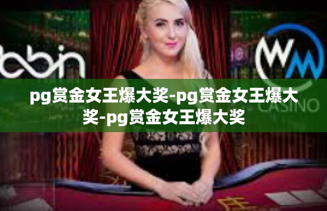 pg赏金女王爆大奖-pg赏金女王爆大奖-pg赏金女王爆大奖
