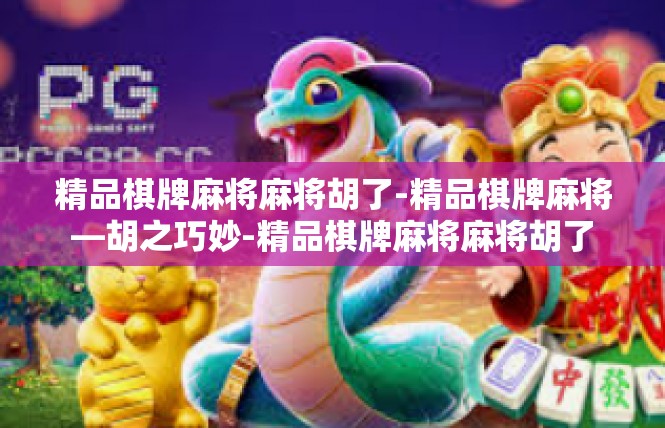 精品棋牌麻将麻将胡了-精品棋牌麻将—胡之巧妙-精品棋牌麻将麻将胡了