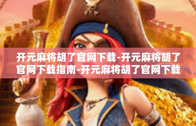 开元麻将胡了官网下载-开元麻将胡了官网下载指南-开元麻将胡了官网下载