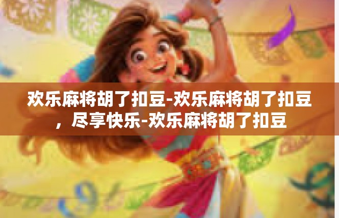 欢乐麻将胡了扣豆-欢乐麻将胡了扣豆，尽享快乐-欢乐麻将胡了扣豆