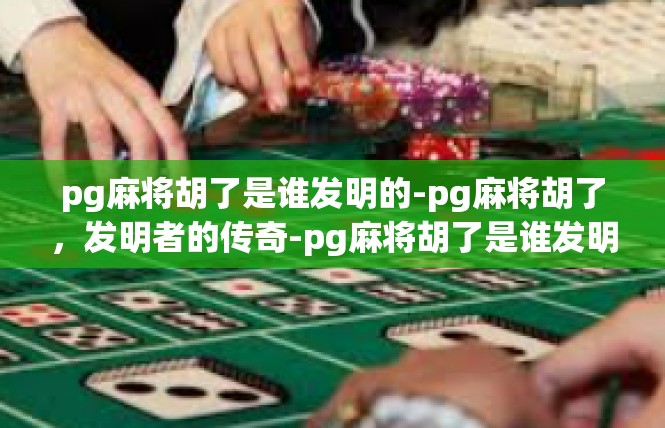 pg麻将胡了是谁发明的-pg麻将胡了，发明者的传奇-pg麻将胡了是谁发明的