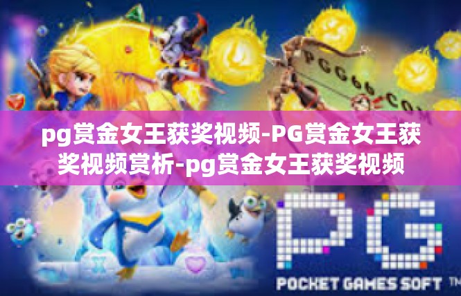 pg赏金女王获奖视频-PG赏金女王获奖视频赏析-pg赏金女王获奖视频