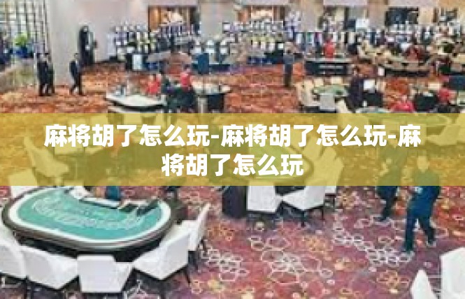 麻将胡了怎么玩-麻将胡了怎么玩-麻将胡了怎么玩