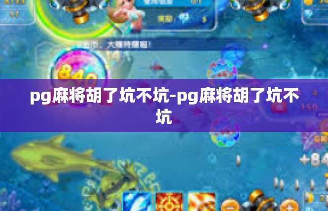 pg麻将胡了坑不坑-pg麻将胡了坑不坑