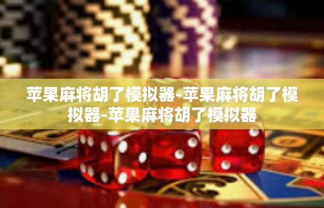 苹果麻将胡了模拟器-苹果麻将胡了模拟器-苹果麻将胡了模拟器