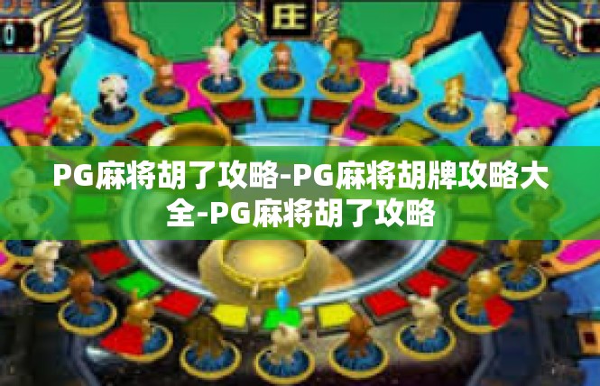 PG麻将胡了攻略-PG麻将胡牌攻略大全-PG麻将胡了攻略