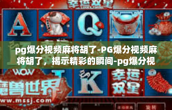 pg爆分视频麻将胡了-PG爆分视频麻将胡了，揭示精彩的瞬间-pg爆分视频麻将胡了
