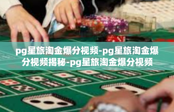 pg星旅淘金爆分视频-pg星旅淘金爆分视频揭秘-pg星旅淘金爆分视频