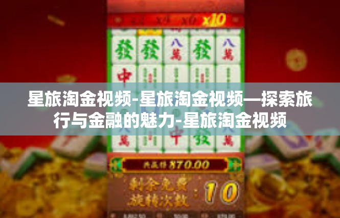 星旅淘金视频-星旅淘金视频—探索旅行与金融的魅力-星旅淘金视频