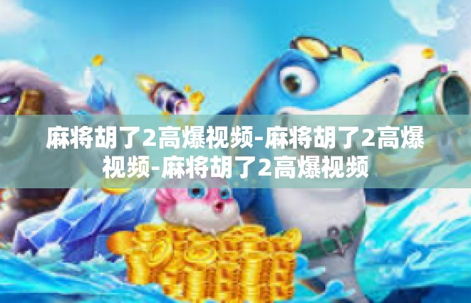 麻将胡了2高爆视频-麻将胡了2高爆视频-麻将胡了2高爆视频