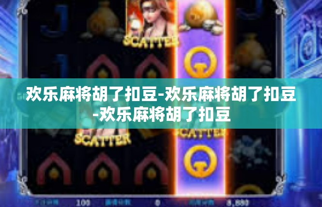 欢乐麻将胡了扣豆-欢乐麻将胡了扣豆-欢乐麻将胡了扣豆