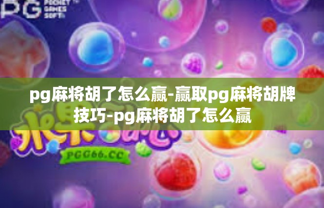 pg麻将胡了怎么赢-赢取pg麻将胡牌技巧-pg麻将胡了怎么赢