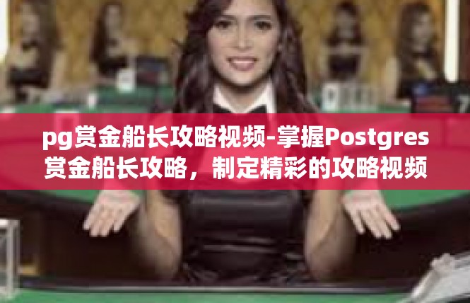 pg赏金船长攻略视频-掌握Postgres赏金船长攻略，制定精彩的攻略视频之旅-pg赏金船长攻略视频