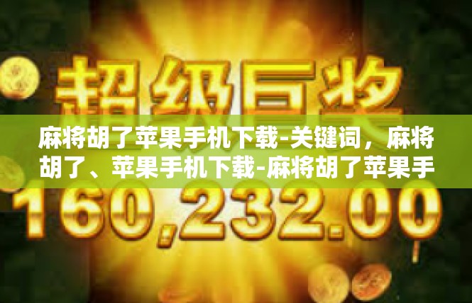 麻将胡了苹果手机下载-关键词，麻将胡了、苹果手机下载-麻将胡了苹果手机下载