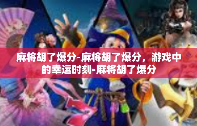 麻将胡了爆分-麻将胡了爆分，游戏中的幸运时刻-麻将胡了爆分