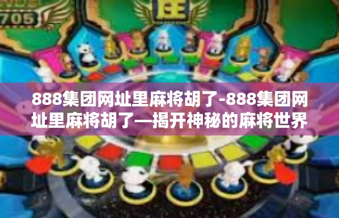 888集团网址里麻将胡了-888集团网址里麻将胡了—揭开神秘的麻将世界-888集团网址里麻将胡了