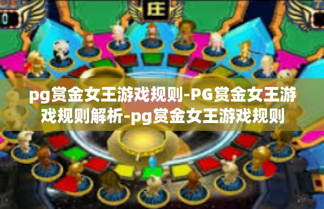 pg赏金女王游戏规则-PG赏金女王游戏规则解析-pg赏金女王游戏规则