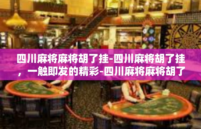四川麻将麻将胡了挂-四川麻将胡了挂，一触即发的精彩-四川麻将麻将胡了挂