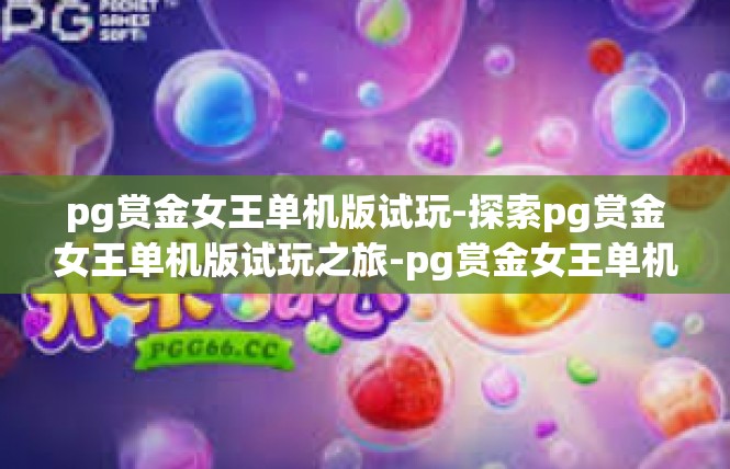 pg赏金女王单机版试玩-探索pg赏金女王单机版试玩之旅-pg赏金女王单机版试玩