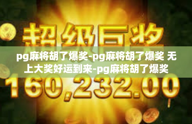 pg麻将胡了爆奖-pg麻将胡了爆奖 无上大奖好运到来-pg麻将胡了爆奖