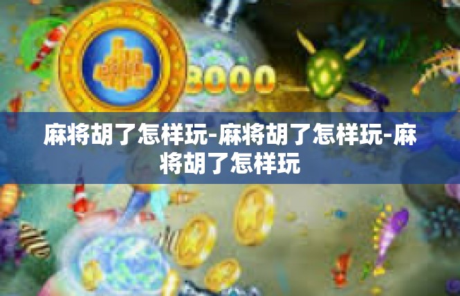 麻将胡了怎样玩-麻将胡了怎样玩-麻将胡了怎样玩